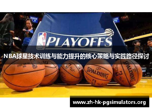 NBA球星技术训练与能力提升的核心策略与实践路径探讨