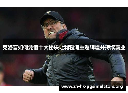 克洛普如何凭借十大秘诀让利物浦重返辉煌并持续霸业
