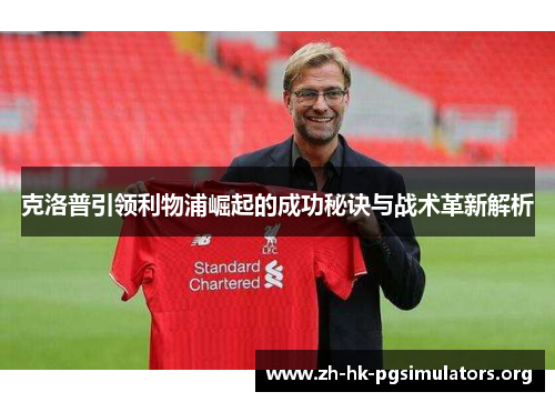 克洛普引领利物浦崛起的成功秘诀与战术革新解析