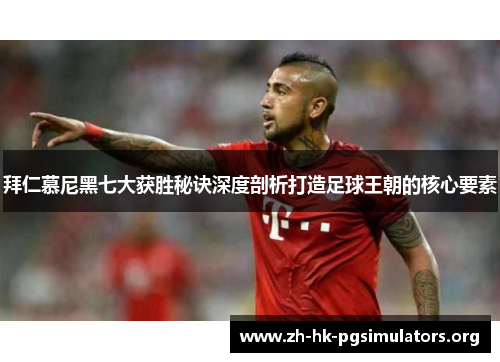 拜仁慕尼黑七大获胜秘诀深度剖析打造足球王朝的核心要素