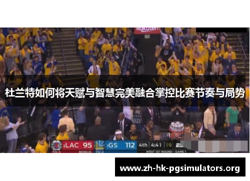 杜兰特如何将天赋与智慧完美融合掌控比赛节奏与局势