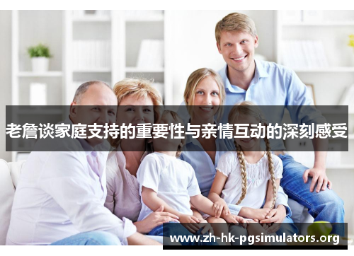 老詹谈家庭支持的重要性与亲情互动的深刻感受