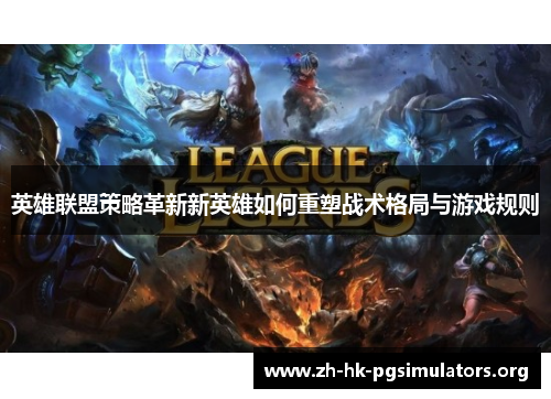 英雄联盟策略革新新英雄如何重塑战术格局与游戏规则