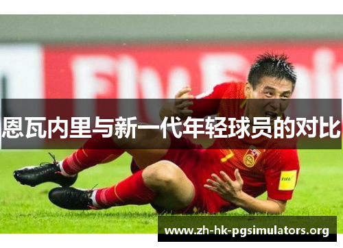 恩瓦内里与新一代年轻球员的对比