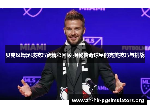 贝克汉姆足球技巧赛精彩回顾 揭秘传奇球星的完美技巧与挑战