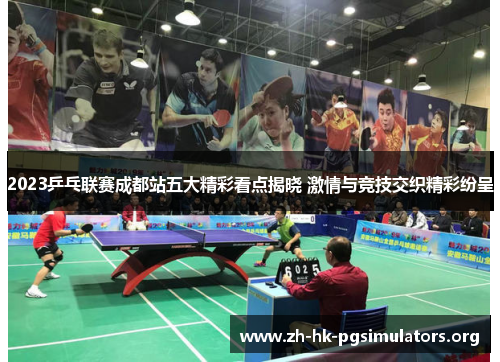 2023乒乓联赛成都站五大精彩看点揭晓 激情与竞技交织精彩纷呈