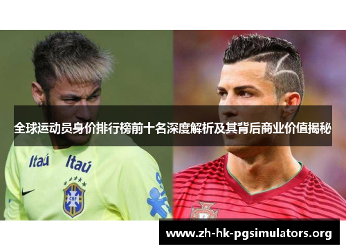 全球运动员身价排行榜前十名深度解析及其背后商业价值揭秘