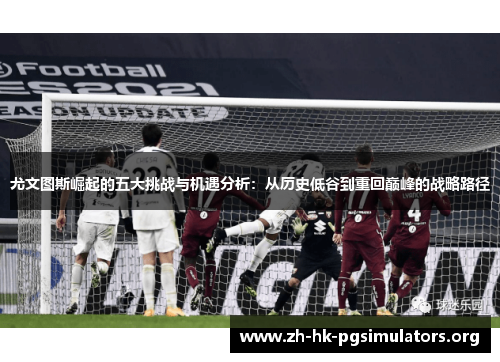 尤文图斯崛起的五大挑战与机遇分析：从历史低谷到重回巅峰的战略路径