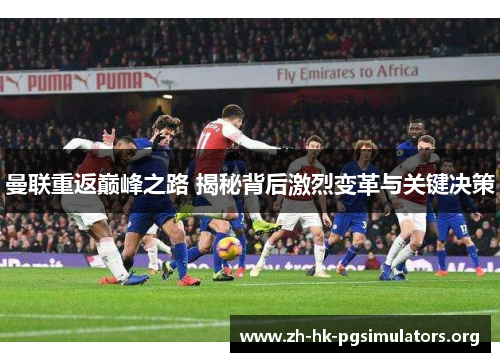 曼联重返巅峰之路 揭秘背后激烈变革与关键决策