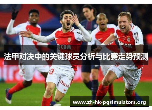 法甲对决中的关键球员分析与比赛走势预测