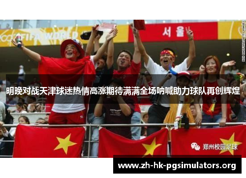 明晚对战天津球迷热情高涨期待满满全场呐喊助力球队再创辉煌