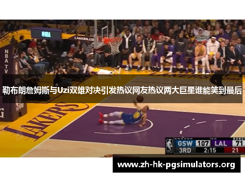 勒布朗詹姆斯与Uzi双雄对决引发热议网友热议两大巨星谁能笑到最后