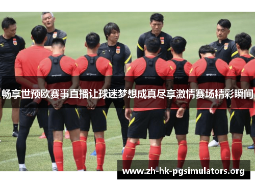 畅享世预欧赛事直播让球迷梦想成真尽享激情赛场精彩瞬间