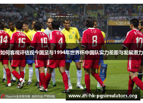如何客观评估现今国足与1994年世界杯中国队实力差距与发展潜力