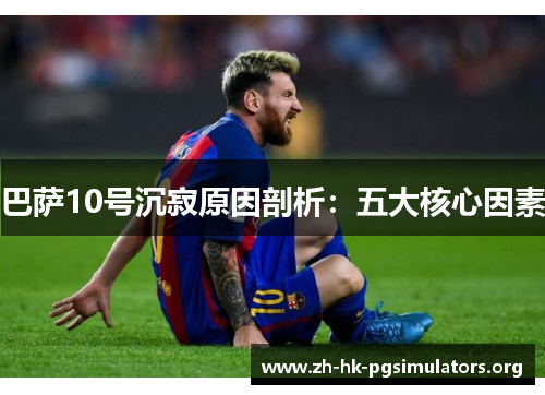 巴萨10号沉寂原因剖析：五大核心因素