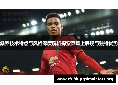 桑乔技术特点与风格深度解析探索其场上表现与独特优势