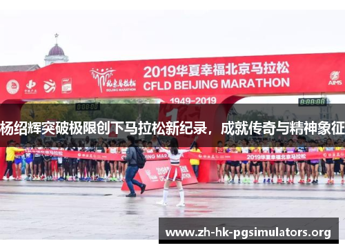 杨绍辉突破极限创下马拉松新纪录，成就传奇与精神象征