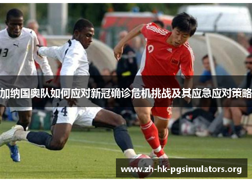 加纳国奥队如何应对新冠确诊危机挑战及其应急应对策略
