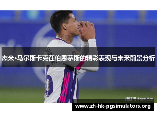 杰米·马尔斯卡克在伯恩茅斯的精彩表现与未来前景分析