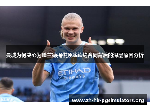 曼城为何决心为哈兰德提供顶薪续约合同背后的深层原因分析