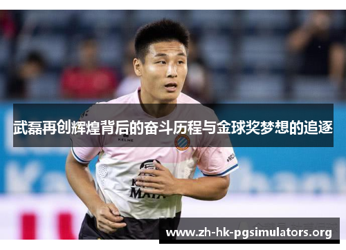 武磊再创辉煌背后的奋斗历程与金球奖梦想的追逐