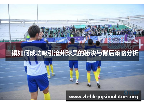 三镇如何成功吸引沧州球员的秘诀与背后策略分析