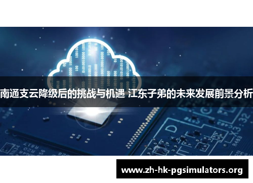 南通支云降级后的挑战与机遇 江东子弟的未来发展前景分析