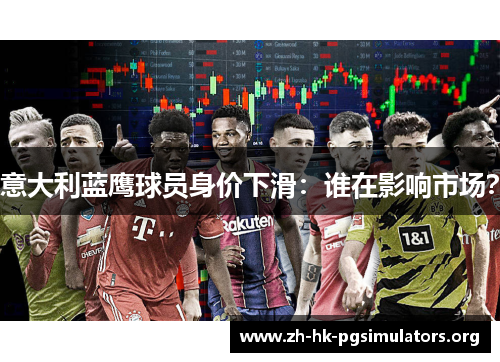 意大利蓝鹰球员身价下滑：谁在影响市场？