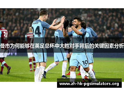 曼市为何能够在英足总杯中大胜对手背后的关键因素分析