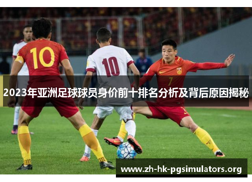 2023年亚洲足球球员身价前十排名分析及背后原因揭秘