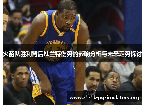 火箭队胜利背后杜兰特伤势的影响分析与未来走势探讨