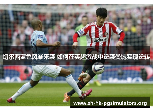 切尔西蓝色风暴来袭 如何在英超激战中逆袭曼城实现逆转