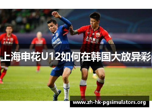 上海申花U12如何在韩国大放异彩