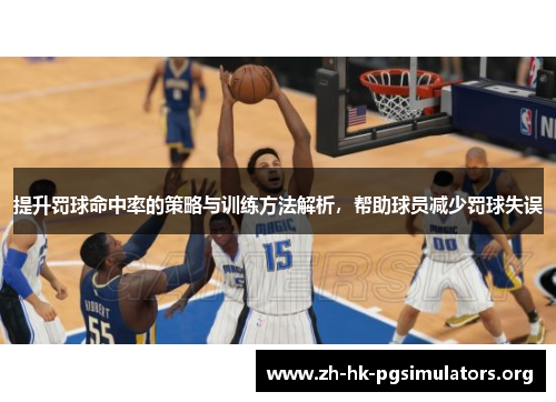 提升罚球命中率的策略与训练方法解析，帮助球员减少罚球失误
