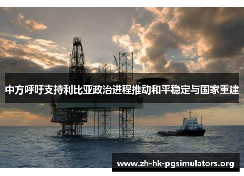 中方呼吁支持利比亚政治进程推动和平稳定与国家重建