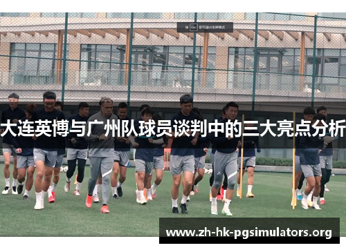 大连英博与广州队球员谈判中的三大亮点分析