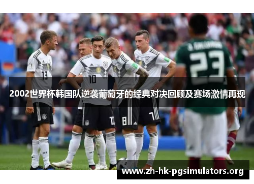 2002世界杯韩国队逆袭葡萄牙的经典对决回顾及赛场激情再现