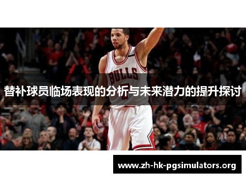 替补球员临场表现的分析与未来潜力的提升探讨