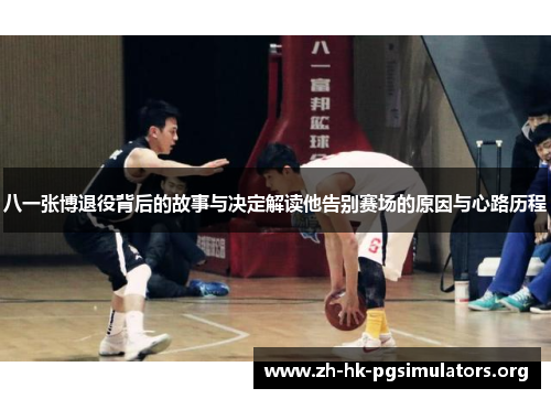 八一张博退役背后的故事与决定解读他告别赛场的原因与心路历程