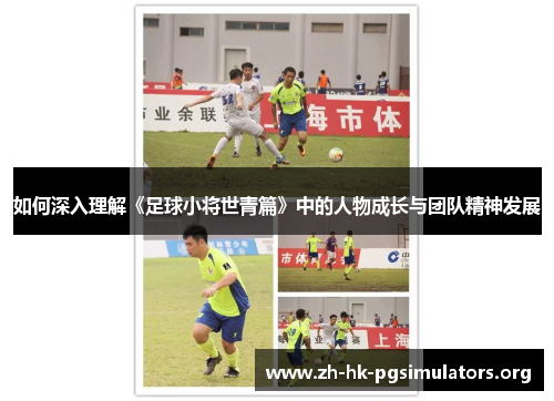 如何深入理解《足球小将世青篇》中的人物成长与团队精神发展