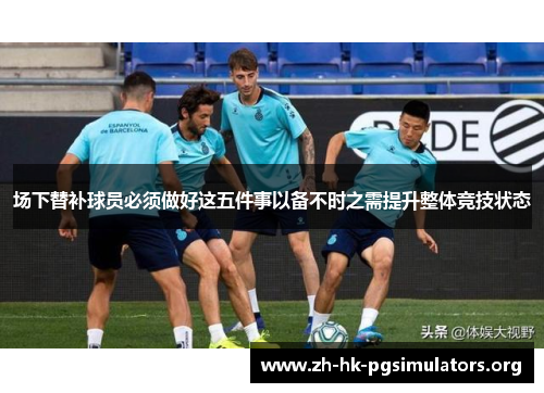场下替补球员必须做好这五件事以备不时之需提升整体竞技状态