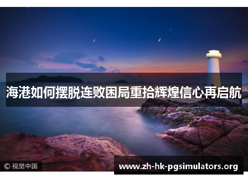 海港如何摆脱连败困局重拾辉煌信心再启航