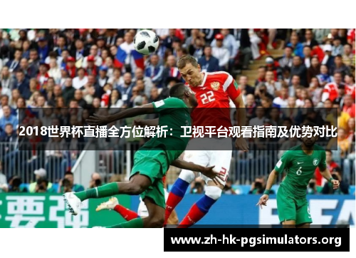 2018世界杯直播全方位解析：卫视平台观看指南及优势对比