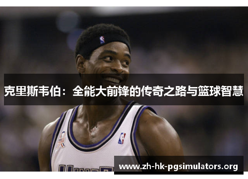 克里斯韦伯：全能大前锋的传奇之路与篮球智慧