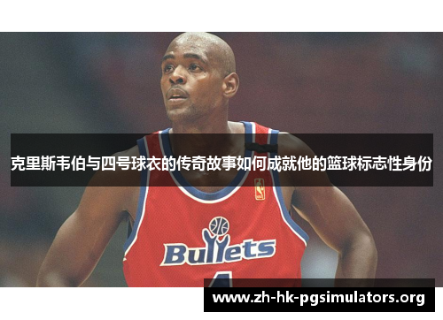 克里斯韦伯与四号球衣的传奇故事如何成就他的篮球标志性身份