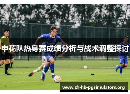 申花队热身赛成绩分析与战术调整探讨