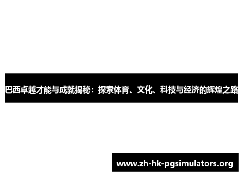 巴西卓越才能与成就揭秘：探索体育、文化、科技与经济的辉煌之路