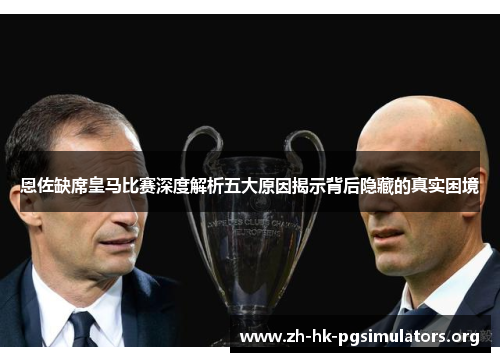 恩佐缺席皇马比赛深度解析五大原因揭示背后隐藏的真实困境