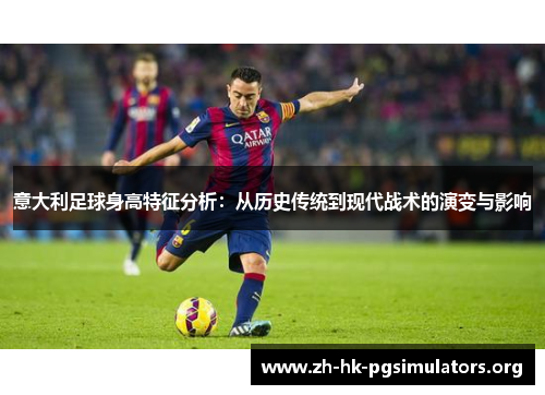 意大利足球身高特征分析：从历史传统到现代战术的演变与影响