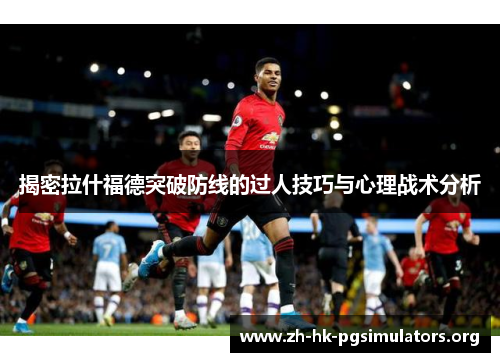 揭密拉什福德突破防线的过人技巧与心理战术分析